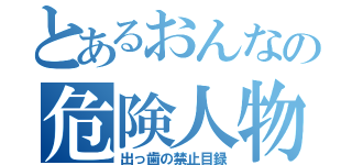 とあるおんなの危険人物（出っ歯の禁止目録）