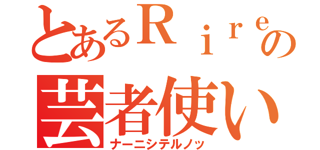 とあるＲｉｒｅの芸者使い（ナーニシテルノッ）