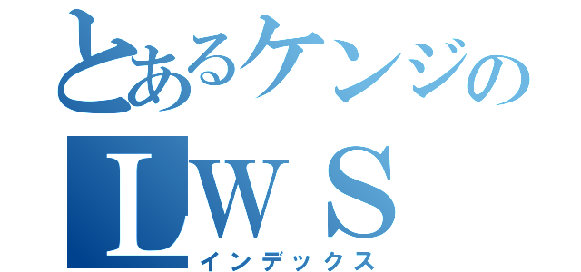 とあるケンジのＬＷＳ（インデックス）