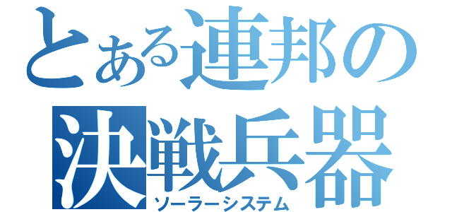 とある連邦の決戦兵器（ソーラーシステム）