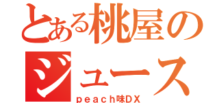 とある桃屋のジュース（ｐｅａｃｈ味ＤＸ）