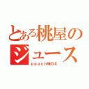 とある桃屋のジュース（ｐｅａｃｈ味ＤＸ）