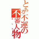 とある不運の不審人物（あしろ）