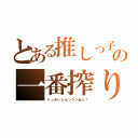 とある推しっ子の一番搾り（くっさいションベンねぇ！）