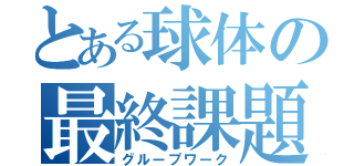 とある球体の最終課題（グループワーク）