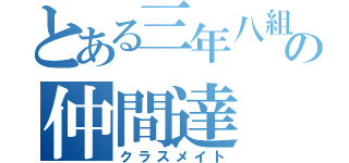 とある三年八組の仲間達（クラスメイト）