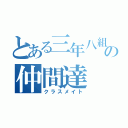 とある三年八組の仲間達（クラスメイト）