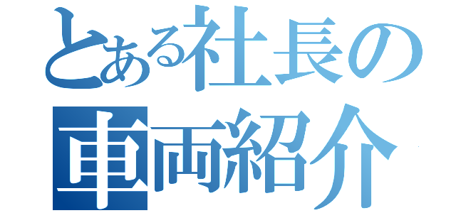 とある社長の車両紹介（）