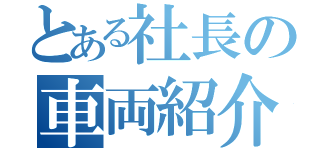 とある社長の車両紹介（）