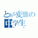 とある変態の中学生（エロ）