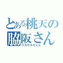 とある桃天の脇阪さん（ワカサギちゃん）