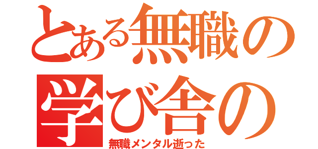 とある無職の学び舎の（無職メンタル逝った）