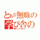 とある無職の学び舎の（無職メンタル逝った）