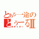 とある一途のとぅーるⅡ（純粋な想い）