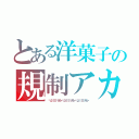 とある洋菓子の規制アカ（꒰꒪д꒪｜｜｜꒱ガーン꒰꒪д꒪｜｜｜꒱ガーン꒰꒪д꒪｜｜｜꒱ガーン）