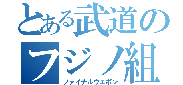 とある武道のフジノ組（ファイナルウェポン）