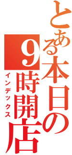 とある本日の９時開店（インデックス）