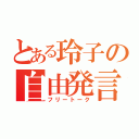 とある玲子の自由発言（フリートーク）