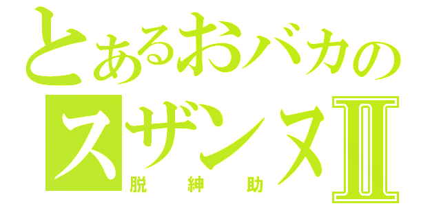 とあるおバカのスザンヌⅡ（脱紳助）