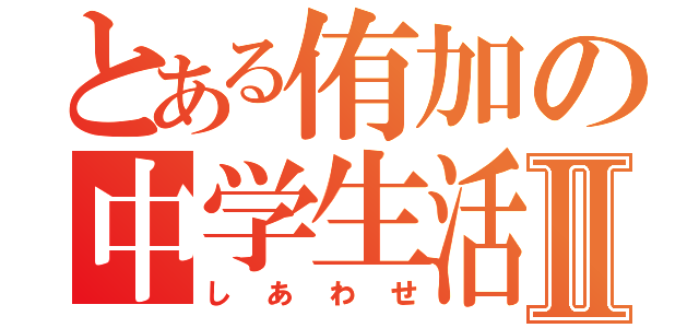 とある侑加の中学生活Ⅱ（しあわせ）