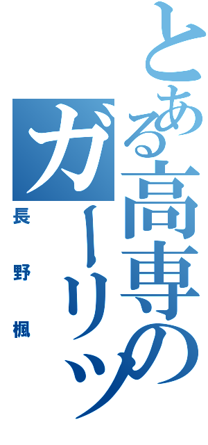 とある高専のガーリックⅡ（長野楓）