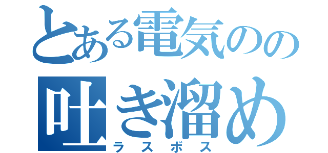 とある電気のの吐き溜め（ラスボス）