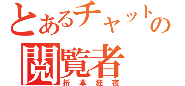 とあるチャットの閲覧者（折本狂夜）