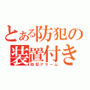 とある防犯の装置付き（防犯アラーム）