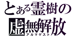 とある霊樹の虚無解放（アルマゲスト）