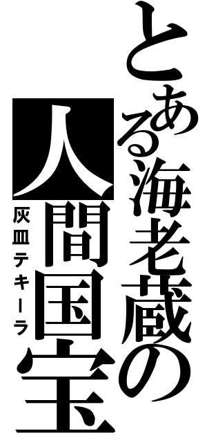 とある海老蔵の人間国宝（灰皿テキーラ）