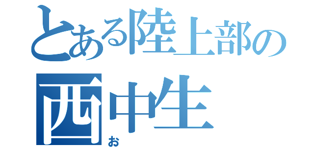 とある陸上部の西中生（お）