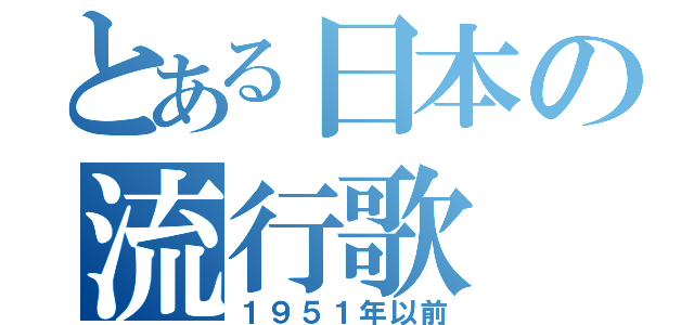 とある日本の流行歌（１９５１年以前）