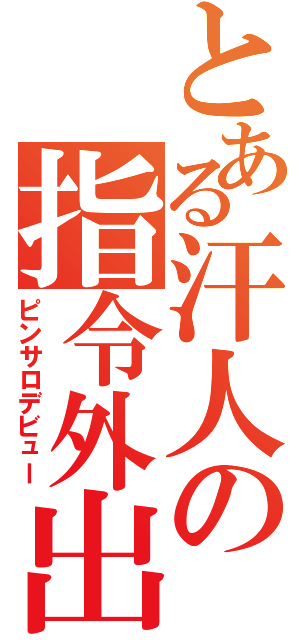 とある汗人の指令外出（ピンサロデビュー）