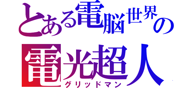 とある電脳世界の電光超人（グリッドマン）