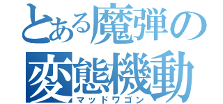 とある魔弾の変態機動（マッドワゴン）