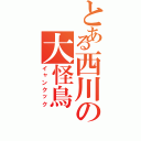 とある西川の大怪鳥（イャンクック）