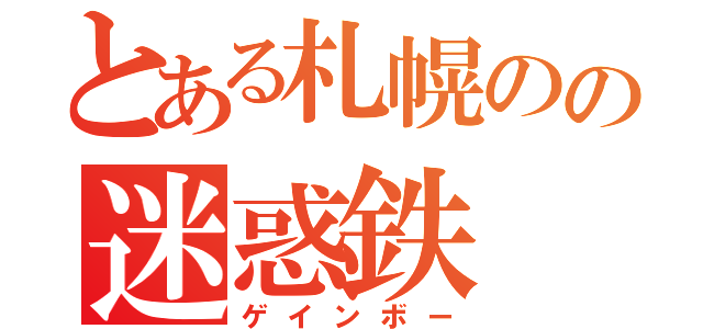 とある札幌のの迷惑鉄（ゲインボー）