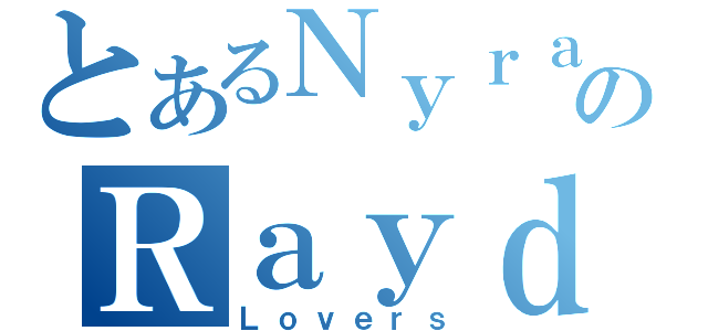 とあるＮｙｒａのＲａｙｄ（Ｌｏｖｅｒｓ）