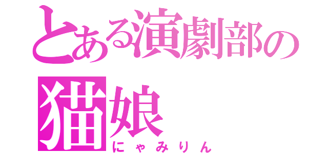 とある演劇部の猫娘（にゃみりん）