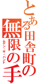 とある田舎町の無限の手（ムゲン・ザ・ハンド）