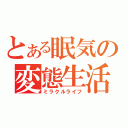 とある眠気の変態生活（ミラクルライフ）