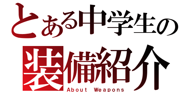 とある中学生の装備紹介（Ａｂｏｕｔ Ｗｅａｐｏｎｓ）