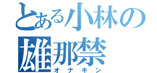 とある小林の雄那禁（オナキン）