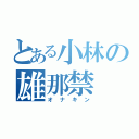 とある小林の雄那禁（オナキン）