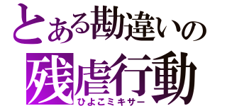 とある勘違いの残虐行動（ひよこミキサー）