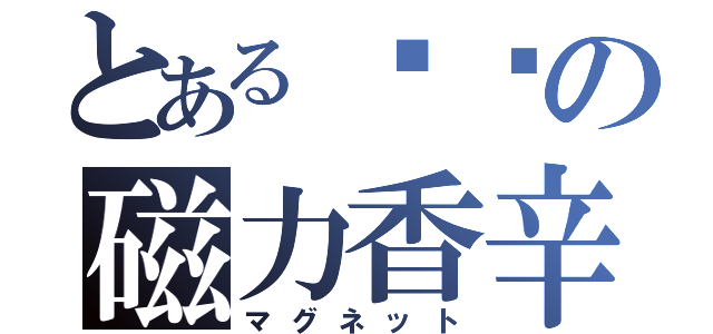 とある咖喱の磁力香辛（マグネット）