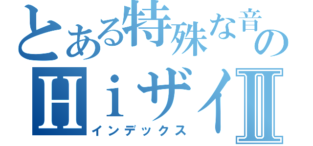 とある特殊な音の感のＨｉザイⅡ（インデックス）