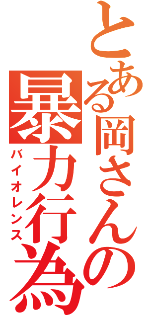 とある岡さんの暴力行為（バイオレンス）