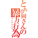 とある岡さんの暴力行為（バイオレンス）