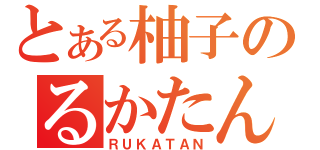 とある柚子のるかたん（ＲＵＫＡＴＡＮ）